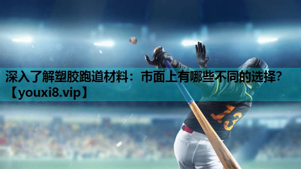 深入了解塑胶跑道材料：市面上有哪些不同的选择？
