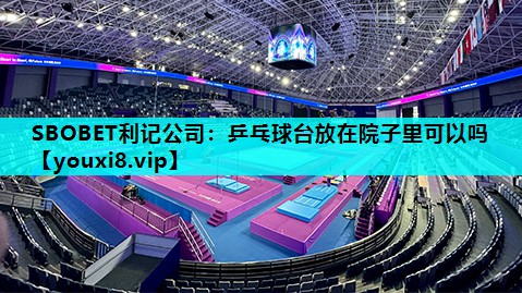 SBOBET利记公司：乒乓球台放在院子里可以吗