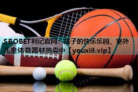 SBOBET利记官网：孩子的快乐乐园，室外儿童体育器材热卖中