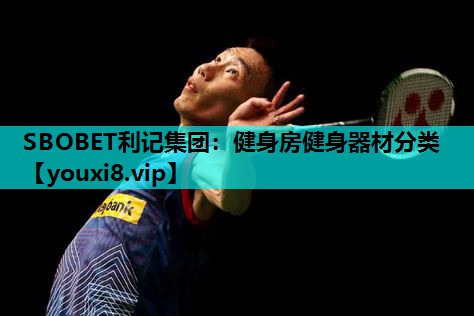 SBOBET利记集团：健身房健身器材分类