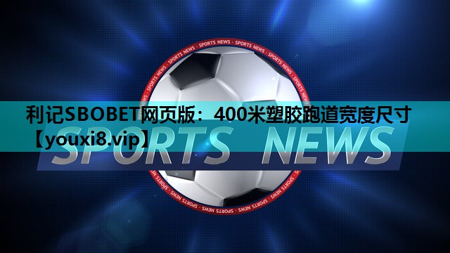 利记SBOBET网页版：400米塑胶跑道宽度尺寸