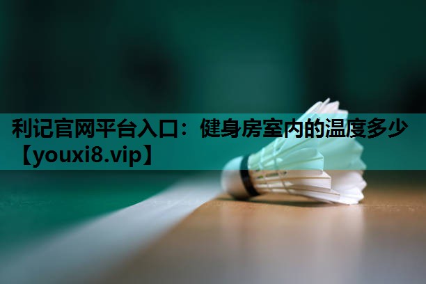 利记官网平台入口：健身房室内的温度多少