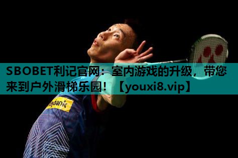 SBOBET利记官网：室内游戏的升级，带您来到户外滑梯乐园！