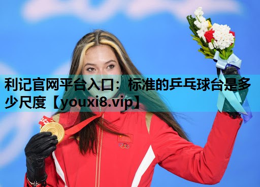 利记官网平台入口：标准的乒乓球台是多少尺度