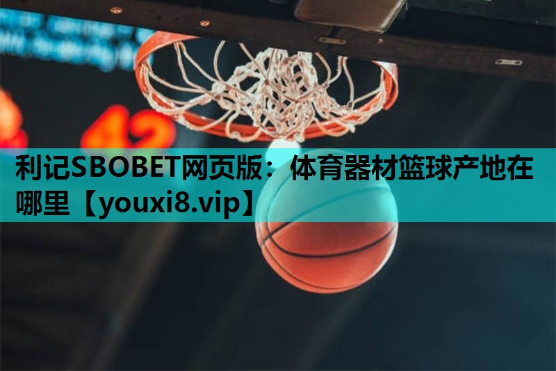 利记SBOBET网页版：体育器材篮球产地在哪里