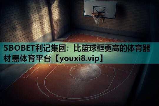 SBOBET利记集团：比篮球框更高的体育器材黑体育平台