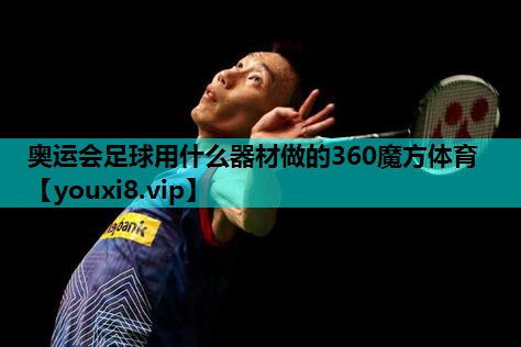 奥运会足球用什么器材做的360魔方体育