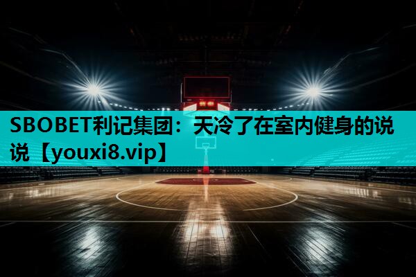 SBOBET利记集团：天冷了在室内健身的说说