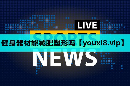 健身器材能减肥塑形吗
