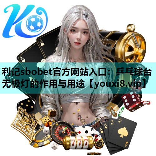 利记sbobet官方网站入口：乒乓球台无极灯的作用与用途