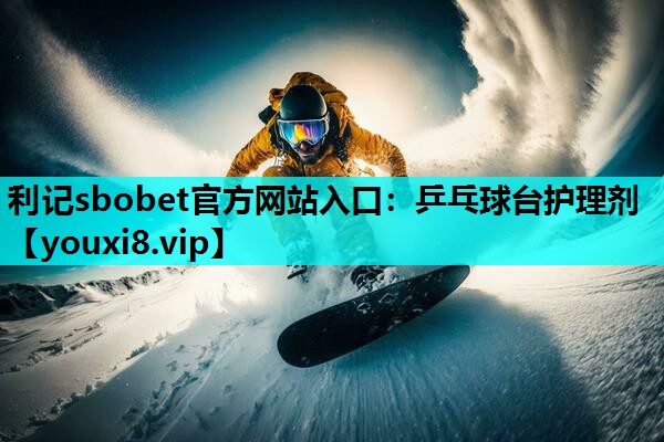 利记sbobet官方网站入口：乒乓球台护理剂
