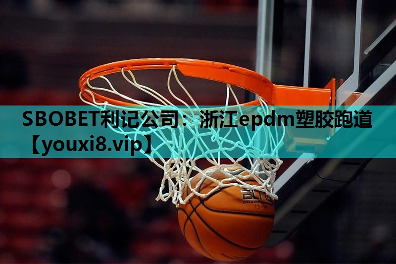 SBOBET利记公司：浙江epdm塑胶跑道