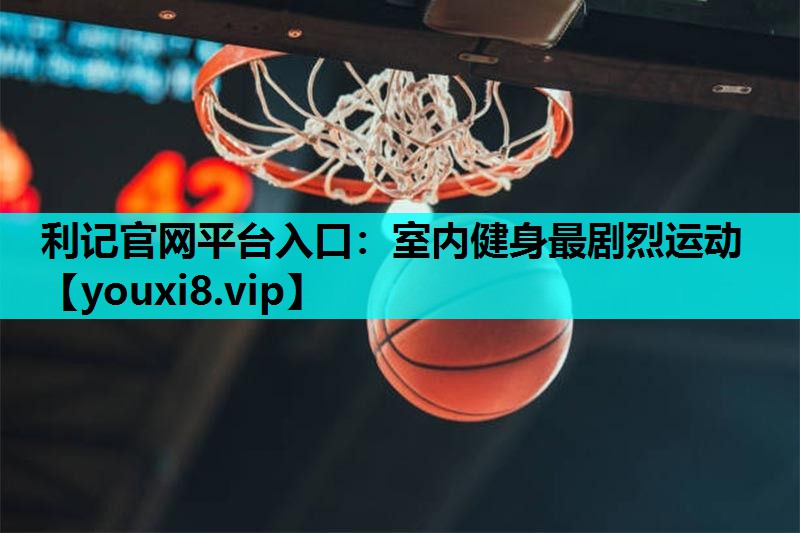 利记官网平台入口：室内健身最剧烈运动