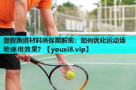 塑胶跑道材料质保期解密：如何优化运动场地使用效果？