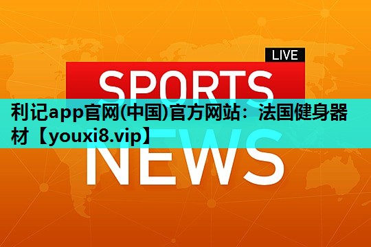 利记app官网(中国)官方网站：法国健身器材