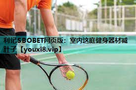 利记SBOBET网页版：室内这庭健身器材减肚子