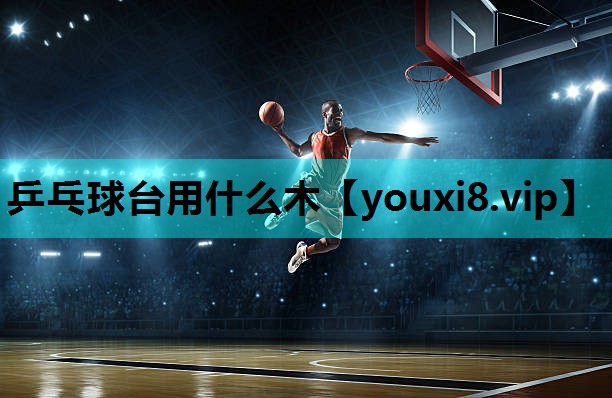 乒乓球台用什么木