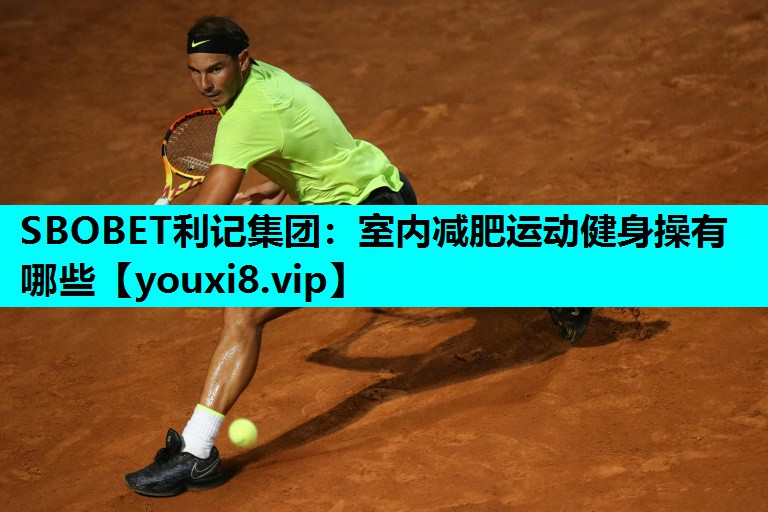 SBOBET利记集团：室内减肥运动健身操有哪些