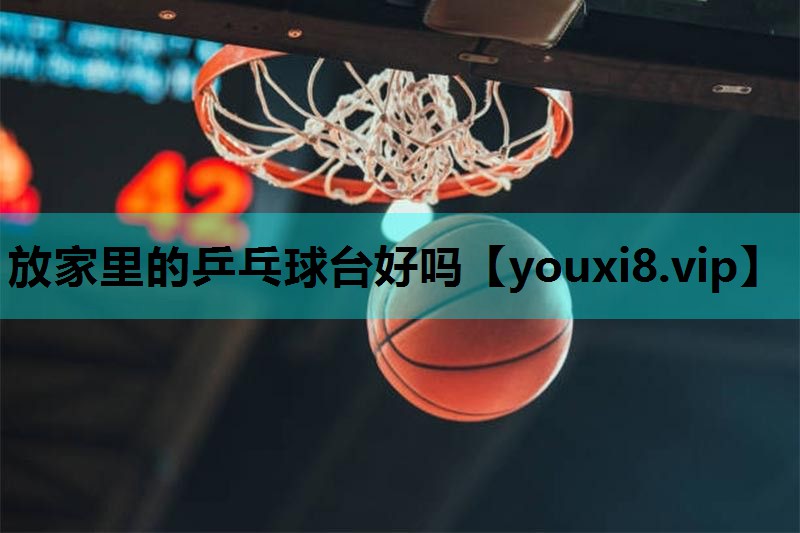 放家里的乒乓球台好吗