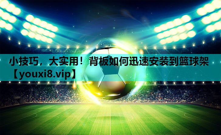 小技巧，大实用！背板如何迅速安装到篮球架
