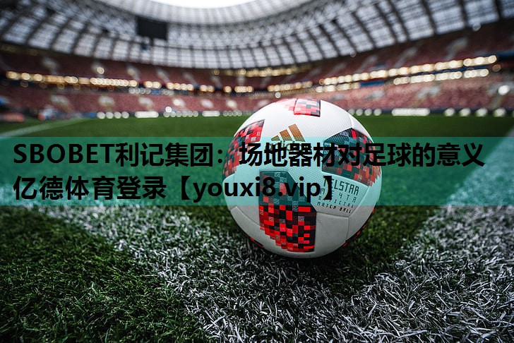 SBOBET利记集团：场地器材对足球的意义亿德体育登录