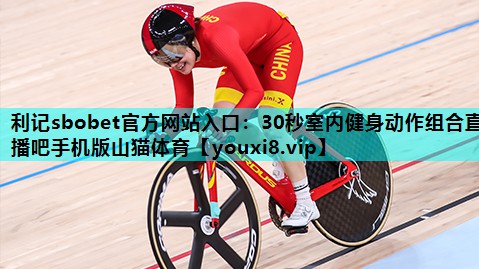 利记sbobet官方网站入口：30秒室内健身动作组合直播吧手机版山猫体育