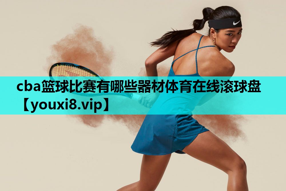 cba篮球比赛有哪些器材体育在线滚球盘