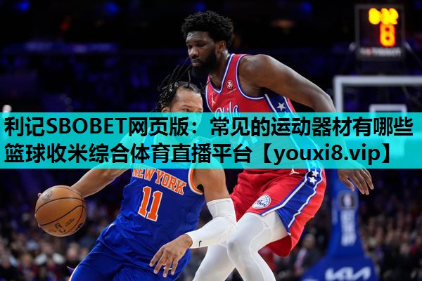 利记SBOBET网页版：常见的运动器材有哪些篮球收米综合体育直播平台