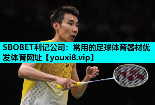 SBOBET利记公司：常用的足球体育器材优发体育网址