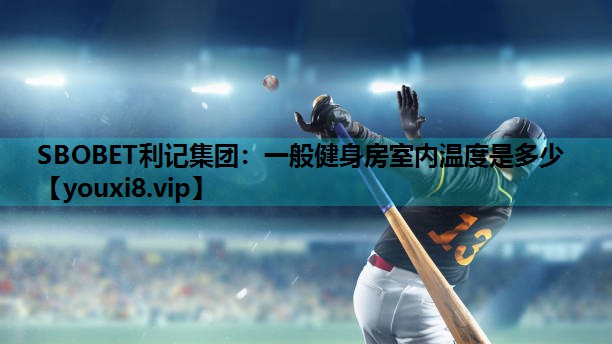 SBOBET利记集团：一般健身房室内温度是多少