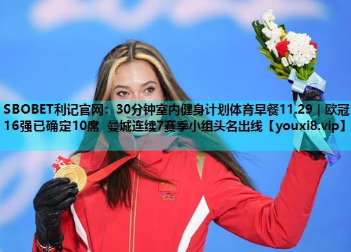 SBOBET利记官网：30分钟室内健身计划体育早餐11.29｜欧冠16强已确定10席 曼城连续7赛季小组头名出线