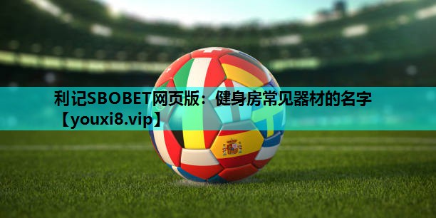 利记SBOBET网页版：健身房常见器材的名字