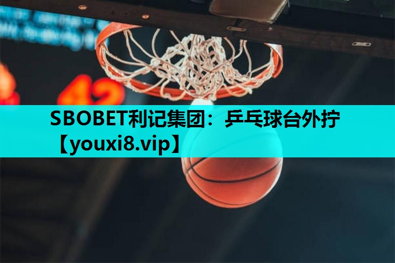 SBOBET利记集团：乒乓球台外拧