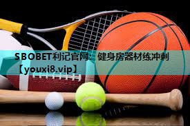 SBOBET利记官网：健身房器材练冲刺
