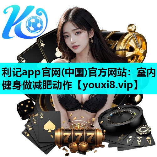 利记app官网(中国)官方网站：室内健身做减肥动作