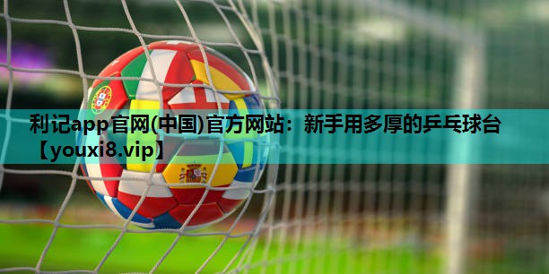利记app官网(中国)官方网站：新手用多厚的乒乓球台