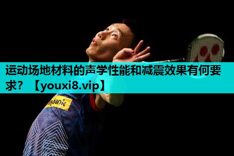 运动场地材料的声学性能和减震效果有何要求？