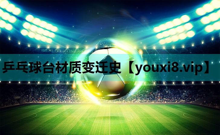 乒乓球台材质变迁史