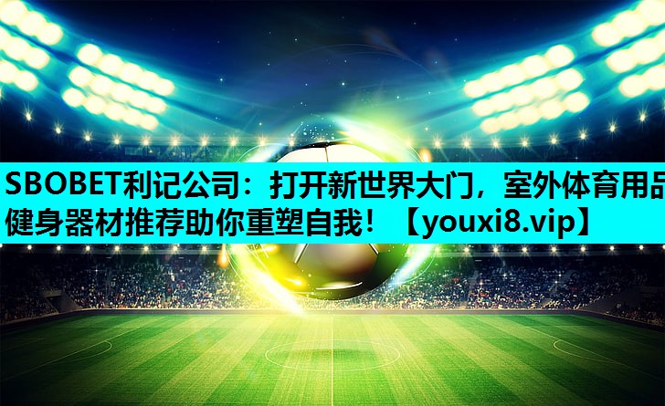 SBOBET利记公司：打开新世界大门，室外体育用品健身器材推荐助你重塑自我！