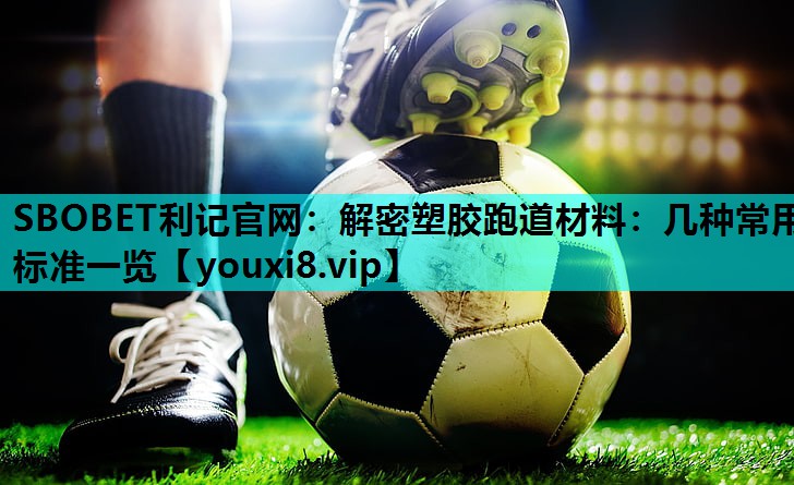 SBOBET利记官网：解密塑胶跑道材料：几种常用标准一览
