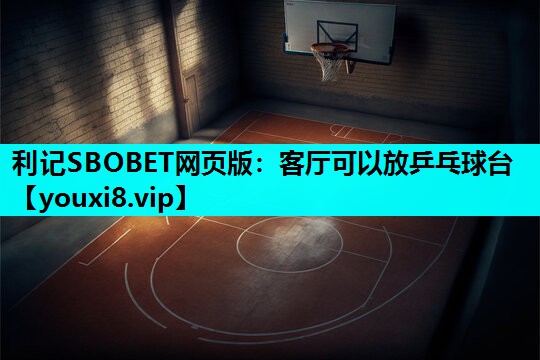 利记SBOBET网页版：客厅可以放乒乓球台