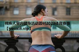 残疾人室内健身活动器材2023体育赛事