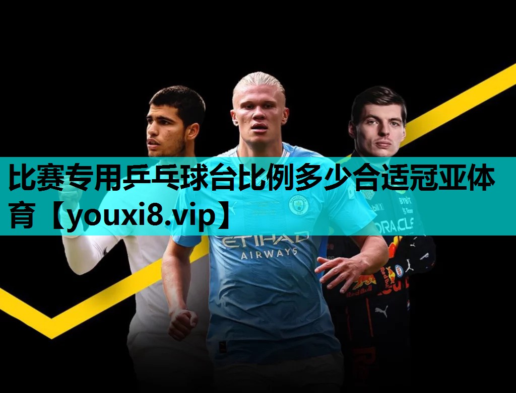 比赛专用乒乓球台比例多少合适冠亚体育