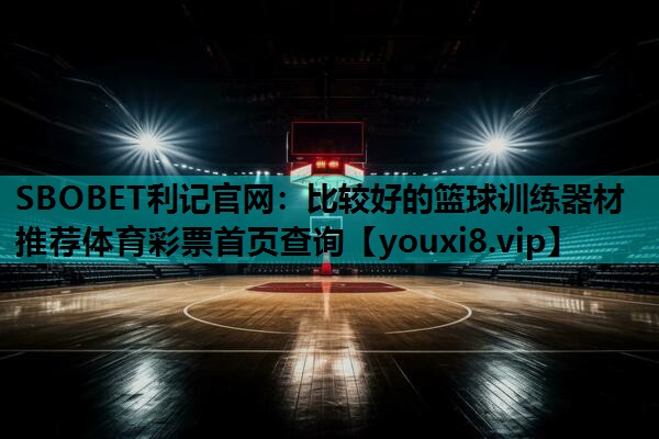 SBOBET利记官网：比较好的篮球训练器材推荐体育彩票首页查询