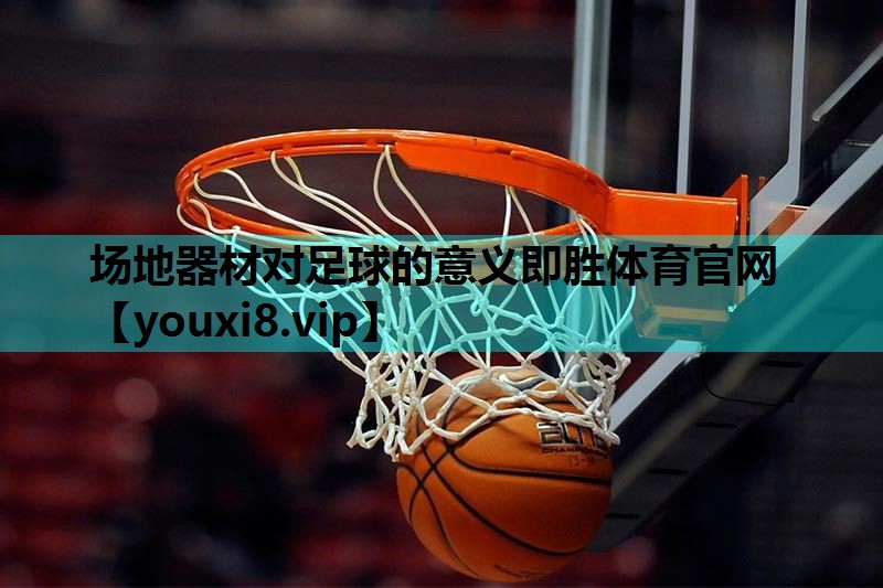 场地器材对足球的意义即胜体育官网