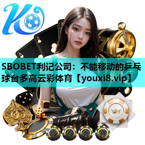 SBOBET利记公司：不能移动的乒乓球台多高云彩体育
