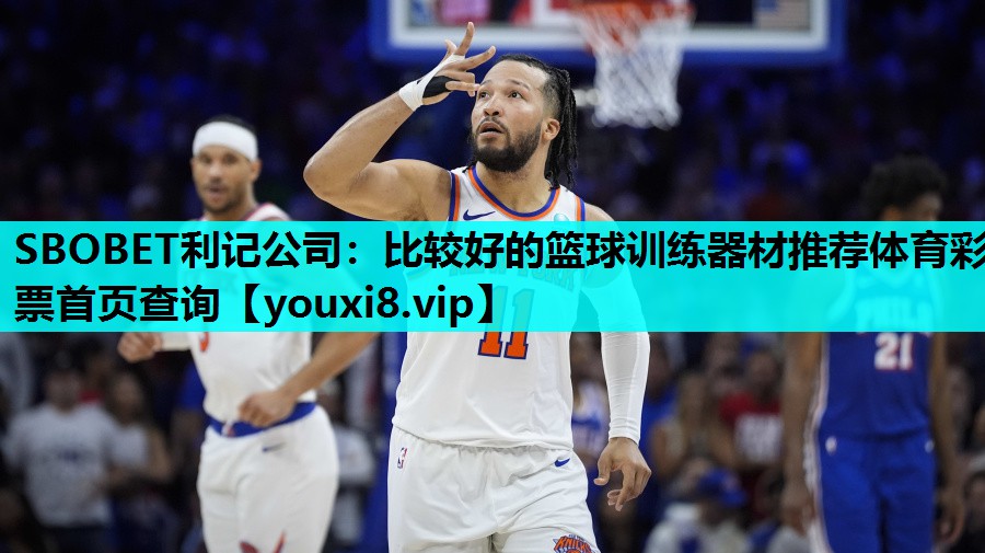 SBOBET利记公司：比较好的篮球训练器材推荐体育彩票首页查询