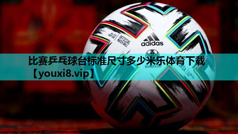 比赛乒乓球台标准尺寸多少米乐体育下载