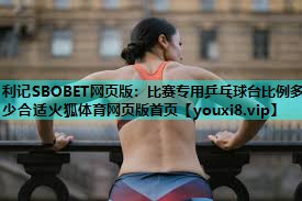 利记SBOBET网页版：比赛专用乒乓球台比例多少合适火狐体育网页版首页