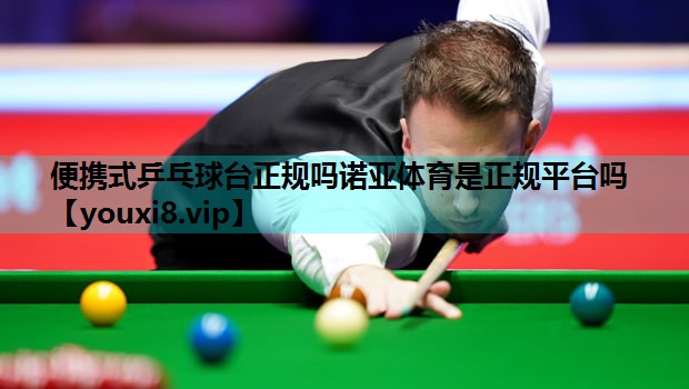 便携式乒乓球台正规吗诺亚体育是正规平台吗